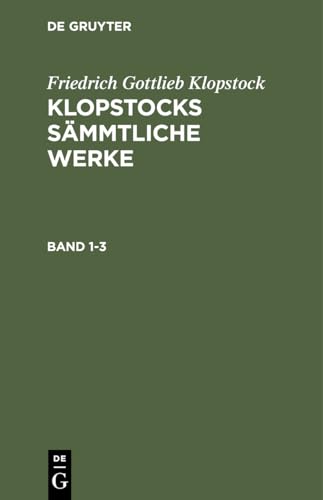 Friedrich Gottlieb Klopstock: Klopstocks sämmtliche Werke. Band 1-3: KLOPSW-B, Band 1 von De Gruyter