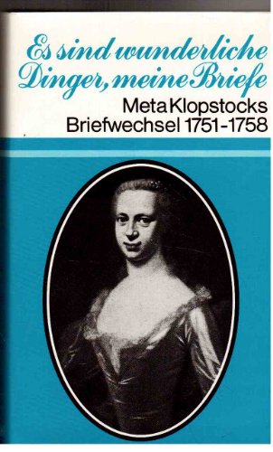 Es sind wunderliche Dinger, meine Briefe: Meta Klopstocks Briefwechsel m. Friedrich G. Klopstock u. m. ihren Freunden 1751-1758