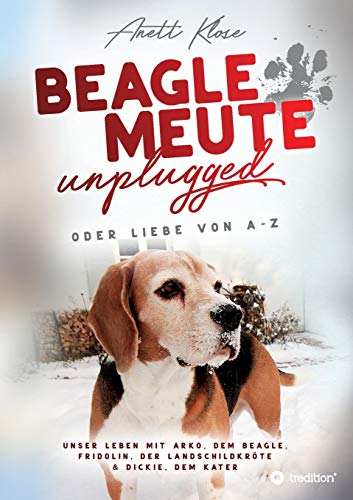 Beaglemeute unplugged - oder Liebe von A-Z: Unser Leben mit Arko, dem Beagle, Fridolin, der Landschildkröte & Dickie, dem Kater Beaglemeute unplugged - oder Liebe von A-Z: Unser Leben mit Arko, dem Beagle, Fridolin, der Landschildkröte & Dickie, dem Kater