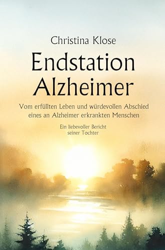Endstation Alzheimer: Vom erfüllten Leben und würdevollen Abschied eines an Alzheimer erkrankten Menschen von NOEL-Verlag
