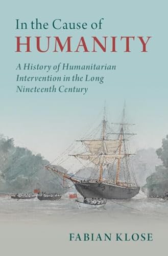 In the Cause of Humanity: A History of Humanitarian Intervention in the Long Nineteenth Century (Human Rights in History)