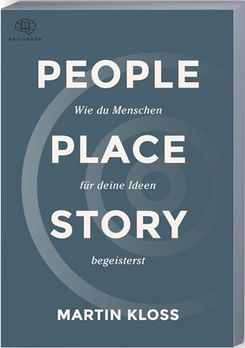 People Place Story: Mehr als nur Worte, mit Storytelling erfolgreich überzeugen. Das praxisnahe Handbuch mit Übungen