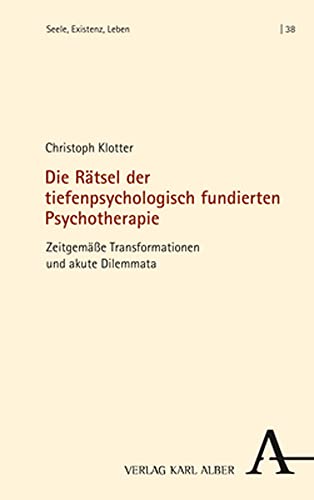 Die Rätsel der tiefenpsychologisch fundierten Psychotherapie: Zeitgemäße Transformationen und akute Dilemmata (Seele, Existenz, Leben)