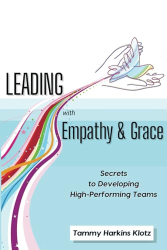 Leading with Empathy and Grace: Secrets to Developing High- Performing Teams