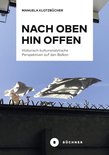 Nach oben hin offen: Historisch-kulturanalytische Perspektiven auf den Balkon Nach oben hin offen: Historisch-kulturanalytische Perspektiven auf den Balkon von Büchner-Verlag