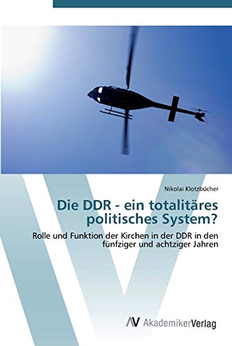 Die DDR - ein totalitäres politisches System?: Rolle und Funktion der Kirchen in der DDR in den fünfziger und achtziger Jahren von AV Akademikerverlag