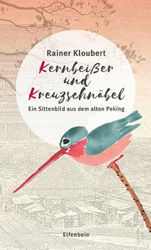 Kernbeißer und Kreuzschnäbel: Ein Sittenbild aus dem alten Peking. Grundlegend erweiterte, illustrierte und mit einem Index versehene Ausgabe