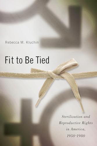 Fit to Be Tied: Sterilization and Reproductive Rights in America, 1950-1980 (Critical Issues in Health and Medicine) von Rutgers University Press