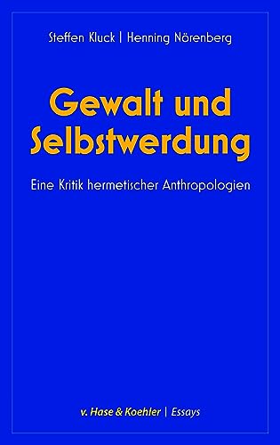 Gewalt und Selbstwerdung: Eine Kritik hermetischer Anthropologien (v. Hase & Koehler Essays: Kultur und Gesellschaft) von v. Hase & Koehler
