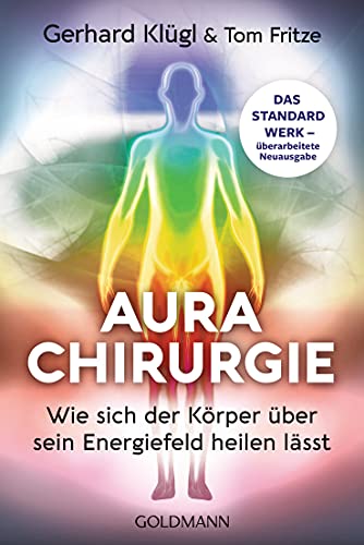 Aurachirurgie: Wie sich der Körper über sein Energiefeld heilen lässt - Das Standardwerk - überarbeitete Neuausgabe