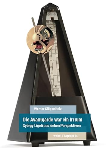 Die Avantgarde war ein Irrtum: György Ligeti aus sieben Perspektiven (Caprices) von Wolke Verlagsges. Mbh