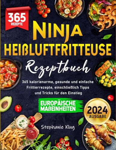 Ninja Heißluftfritteuse Rezeptbuch 2024: 365 kalorienarme, gesunde und einfache Frittierrezepte, einschließlich Tipps und Tricks für den Einstieg