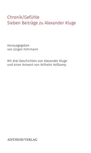 Chronik/Gefühle: Sieben Beiträge zu Alexander Kluge. Mit drei Geschichten von Alexander Kluge und einer Antwort von Wilhelm Voßkamp (AISTHESIS Denkräume)