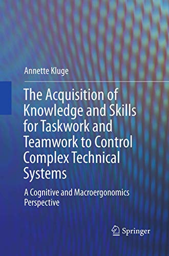 The Acquisition of Knowledge and Skills for Taskwork and Teamwork to Control Complex Technical Systems: A Cognitive and Macroergonomics Perspective The Acquisition of Knowledge and Skills for Taskwork and Teamwork to Control Complex Technical Systems: A Cognitive and Macroergonomics Perspective von Springer