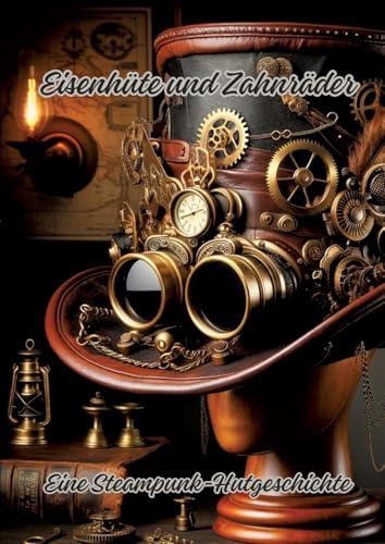 Eisenhüte und Zahnräder: Eine Steampunk-Hutgeschichte Eisenhüte und Zahnräder: Eine Steampunk-Hutgeschichte von tredition