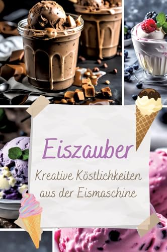 Eiszauber: Kreative Köstlichkeiten aus der Eismaschine Eiszauber: Kreative Köstlichkeiten aus der Eismaschine