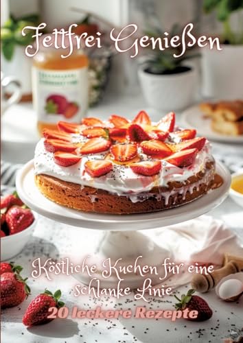 Fettfrei Genießen: Köstliche Kuchen für eine schlanke Linie Fettfrei Genießen: Köstliche Kuchen für eine schlanke Linie von tredition