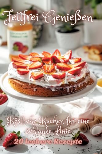 Fettfrei Genießen: Köstliche Kuchen für eine schlanke Linie Fettfrei Genießen: Köstliche Kuchen für eine schlanke Linie