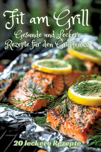 Fit am Grill: Gesunde und Leckere Rezepte für den Grillgenuss Fit am Grill: Gesunde und Leckere Rezepte für den Grillgenuss von tredition