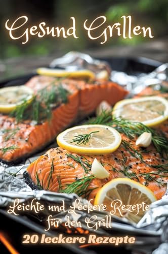 Gesund Grillen: Leichte und Leckere Rezepte für den Grill Gesund Grillen: Leichte und Leckere Rezepte für den Grill von tredition