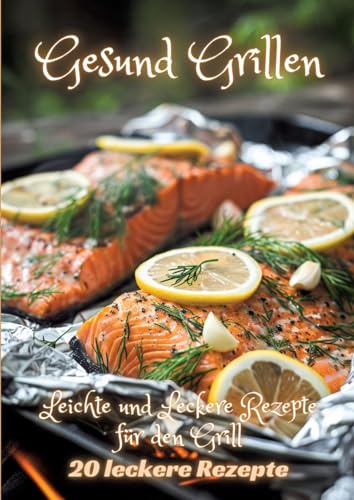 Gesund Grillen: Leichte und Leckere Rezepte für den Grill Gesund Grillen: Leichte und Leckere Rezepte für den Grill von tredition