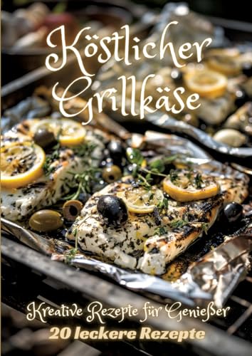 Köstlicher Grillkäse: Kreative Rezepte für Genießer Köstlicher Grillkäse: Kreative Rezepte für Genießer von tredition