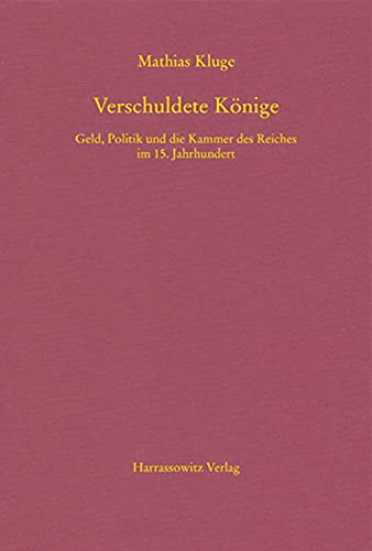 Verschuldete Könige: Geld, Politik und die Kammer des Reiches im 15. Jahrhundert (MGH - Schriften) von Harrassowitz Verlag