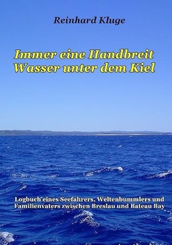 Immer eine Handbreit Wasser unter dem Kiel: Logbuch eines Seefahrers, Weltenbummlers und Familienvaters zwischen Breslau und Bateau Bay
