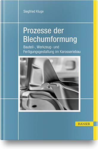 Prozesse der Blechumformung: Bauteil-, Werkzeug- und Fertigungsgestaltung im Karosseriebau