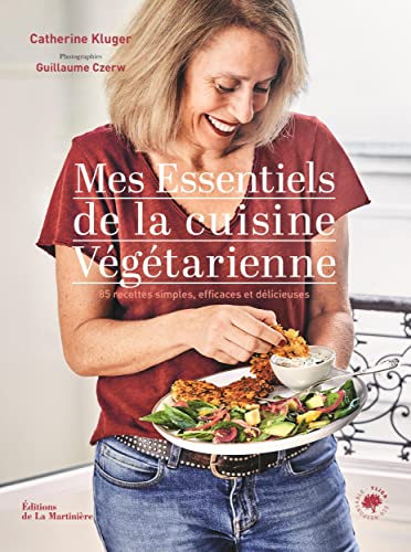 Mes essentiels de la cuisine végétarienne: 85 recettes simples, efficaces et délicieuses