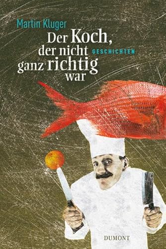 Der Koch, der nicht ganz richtig war: Geschichten von DuMont Buchverlag GmbH
