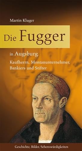 Die Fugger in Augsburg: Kaufherrn, Montanunternehmer, Bankiers und Stifter