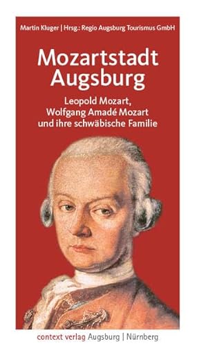 Mozartstadt Augsburg: Leopold Mozart, Wolfgang Amadé Mozart und ihre schwäbische Familie