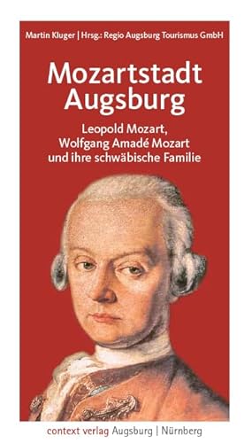 Mozartstadt Augsburg: Leopold Mozart, Wolfgang Amadé Mozart und ihre schwäbische Familie Mozartstadt Augsburg: Leopold Mozart, Wolfgang Amadé Mozart und ihre schwäbische Familie