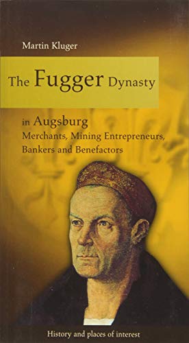 The Fugger Dynasty in Augsburg: Merchants, Mining Entrepreneurs, Bankers and Benefactors The Fugger Dynasty in Augsburg: Merchants, Mining Entrepreneurs, Bankers and Benefactors