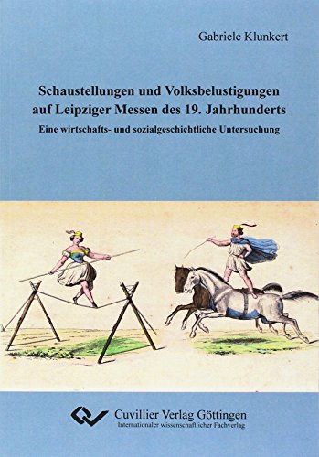 Schaustellungen und Volksbelustigungen auf Leipziger Messen des 19. Jahrhunderts: Eine wirtschafts- und sozialgeschichtliche Untersuchung Schaustellungen und Volksbelustigungen auf Leipziger Messen des 19. Jahrhunderts: Eine wirtschafts- und sozialgeschichtliche Untersuchung
