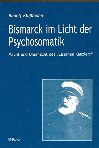 Bismarck im Licht der Psychosomatik: Macht und Ohnmacht des "Eisernen Kanzlers"