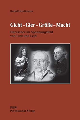 Gicht - Gier - Grösse - Macht: Herrscher im Spannungsfeld von Lust und Leid (Psyche und Gesellschaft)