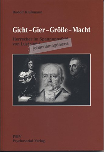 Gicht - Gier - Grösse - Macht: Herrscher im Spannungsfeld von Lust und Leid (Psyche und Gesellschaft)