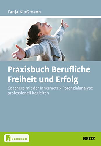 Praxisbuch Berufliche Freiheit und Erfolg: Coachees mit der Innermetrix Potenzialanalyse professionell begleiten. Mit E-Book inside (Grundlagen Training, Coaching und Beratung) von Beltz