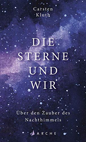 Die Sterne und wir: Über den Zauber des Nachthimmels von Arche Literatur Verlag AG