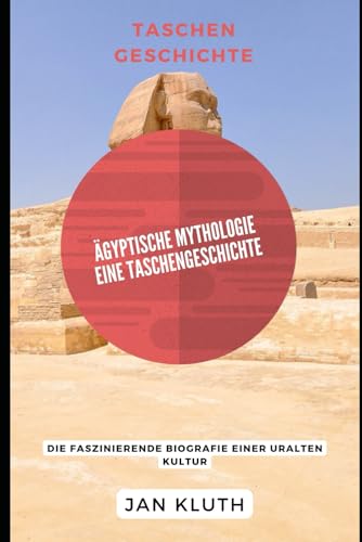 Ägyptische Mythologie: Eine Taschengeschichte: Die faszinierende Biografie einer uralten Kultur von Independently published