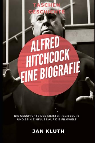 Alfred Hitchcock: Eine Biografie: Die Geschichte des Meisterregisseurs und sein Einfluss auf die Filmwelt von Independently published