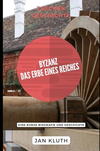 Byzanz: Das Erbe eines Reiches: Eine kurze Biografie und Geschichte von Independently published