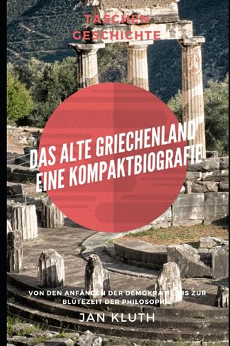 Das Alte Griechenland: Eine Kompaktbiografie: Von den Anfängen der Demokratie bis zur Blütezeit der Philosophie von Independently published