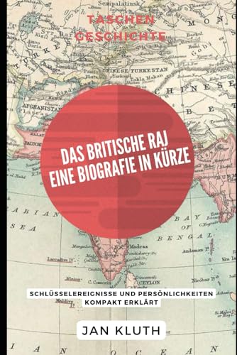 Das Britische Raj: Eine Biografie in Kürze: Schlüsselereignisse und Persönlichkeiten kompakt erklärt von Independently published