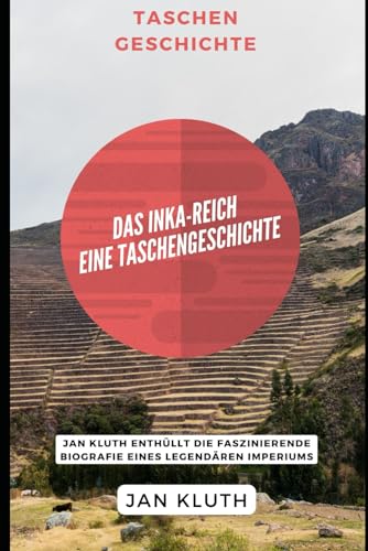 Das Inka-Reich: Eine Taschengeschichte: Jan Kluth enthüllt die faszinierende Biografie eines legendären Imperiums von Independently published
