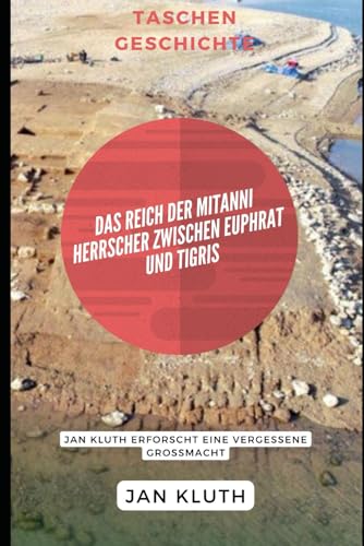 Das Reich der Mitanni: Herrscher zwischen Euphrat und Tigris: Jan Kluth erforscht eine vergessene Großmacht von Independently published