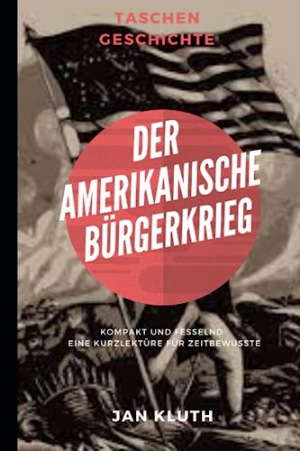Der Amerikanische Bürgerkrieg: Eine Biografie der Geschichte: Kompakt und Fesselnd - Eine Kurzlektüre für Zeitbewusste von Independently published
