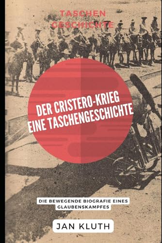 Der Cristero-Krieg: Eine Taschengeschichte: Die bewegende Biografie eines Glaubenskampfes von Independently published